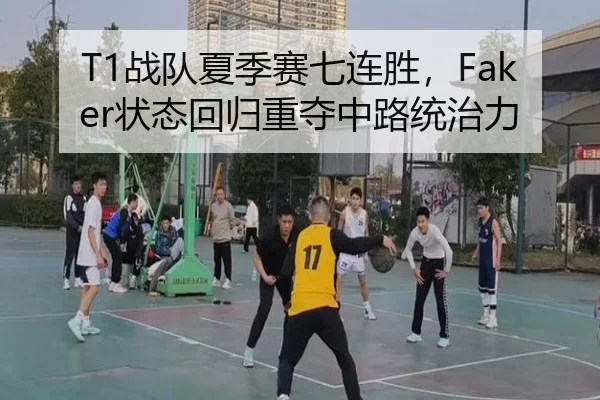 T1战队夏季赛七连胜，Faker状态回归重夺中路统治力
