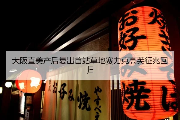 大阪直美产后复出首站草地赛力克高芙征兆回归