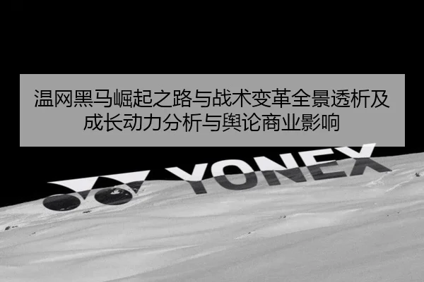 温网黑马崛起之路与战术变革全景透析及成长动力分析与舆论商业影响