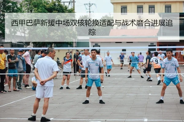 西甲巴萨新援中场双核轮换适配与战术磨合进展追踪